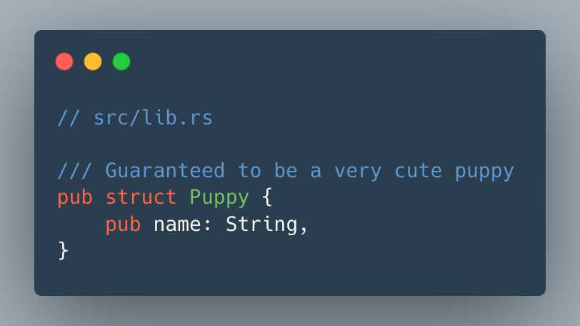 // src/lib.rs

/// Guaranteed to be a very cute puppy
pub struct Puppy {
    pub name: String,
}